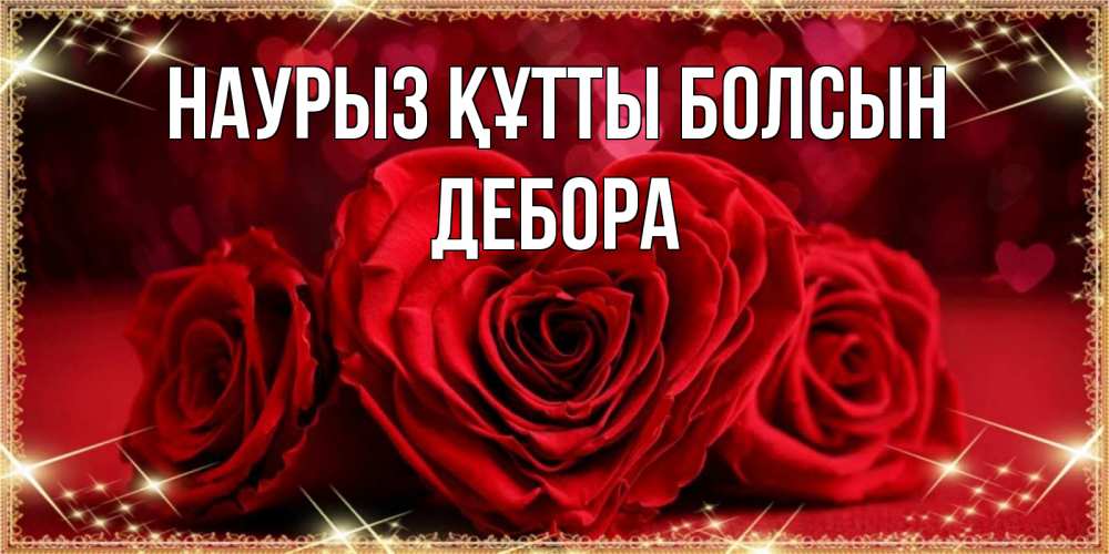 Открытка на каждый день с именем, Дебора Наурыз құтты болсын три красные розы Прикольная открытка с пожеланием онлайн скачать бесплатно 