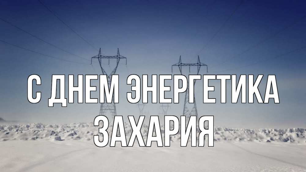 Открытка на каждый день с именем, Захария С днем энергетика снег зима Прикольная открытка с пожеланием онлайн скачать бесплатно 