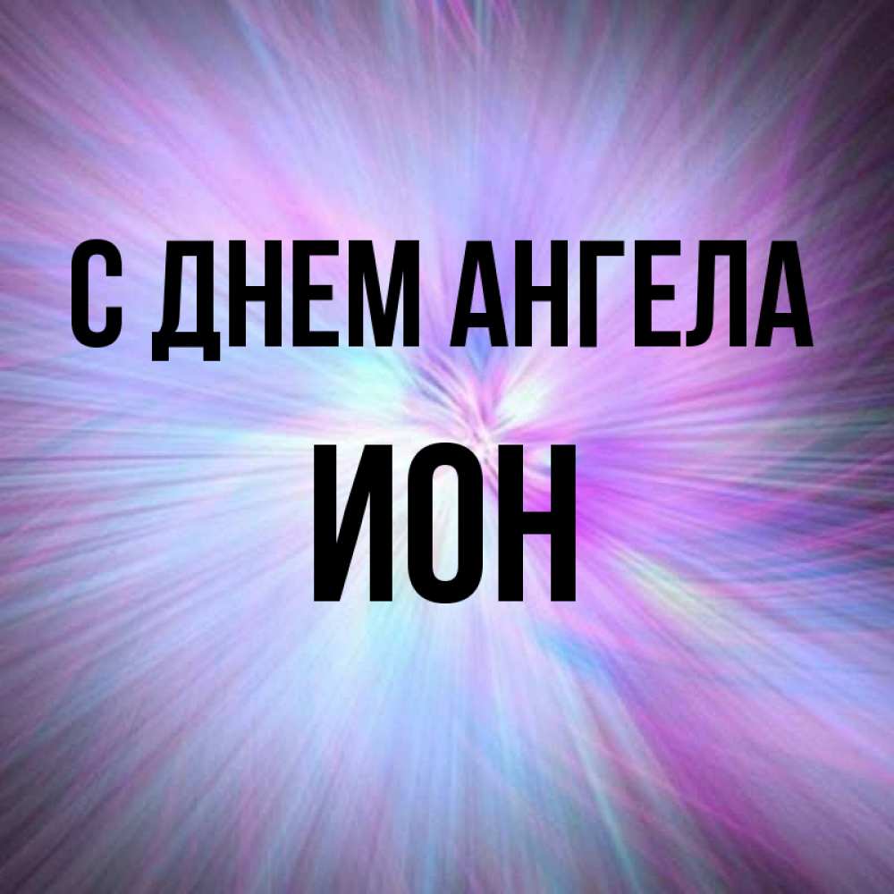 Открытка на каждый день с именем, Ион С днем ангела ангельский свет Прикольная открытка с пожеланием онлайн скачать бесплатно 