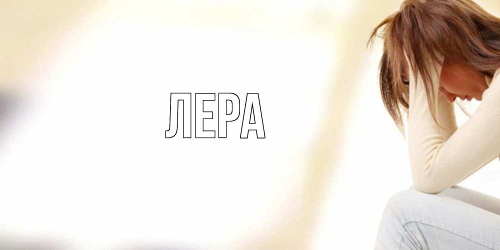 Открытка на каждый день с именем, Лера Главная прости меня с девушкой Прикольная открытка с пожеланием онлайн скачать бесплатно 