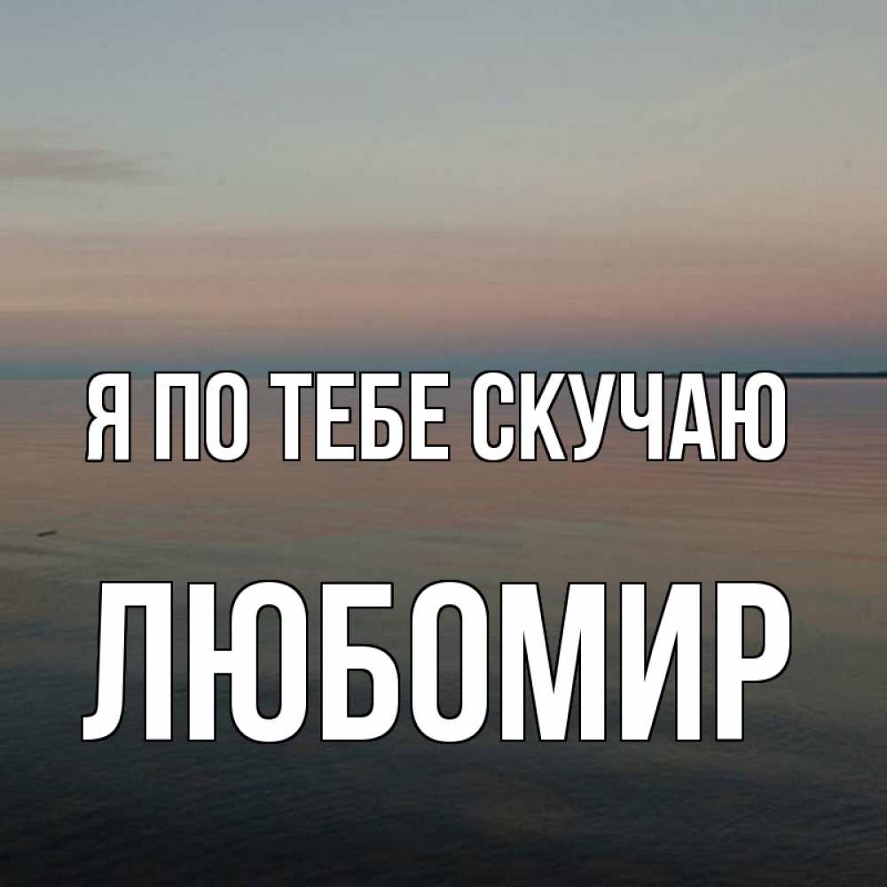 Открытка на каждый день с именем, Любомир Я по тебе скучаю пусто Прикольная открытка с пожеланием онлайн скачать бесплатно 