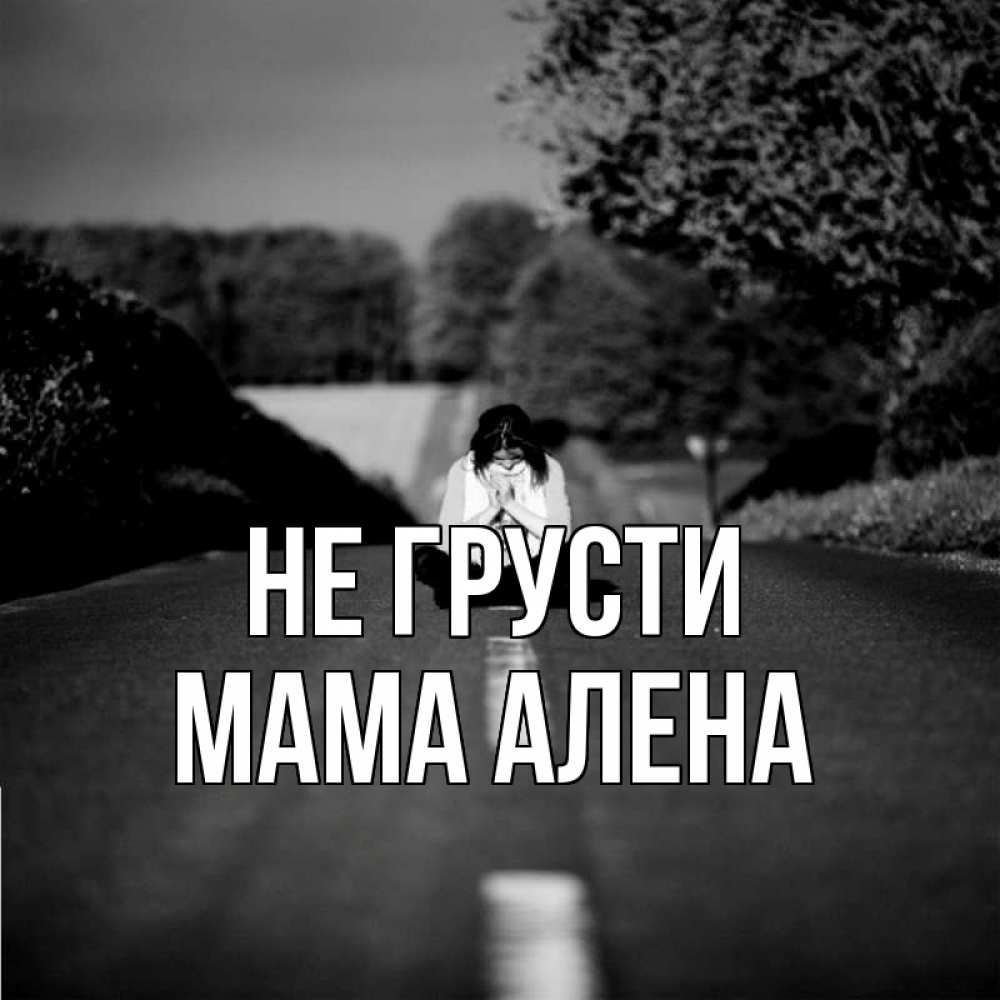 Открытка на каждый день с именем, Мама-Алена Не грусти девушка сидит на асфальте Прикольная открытка с пожеланием онлайн скачать бесплатно 
