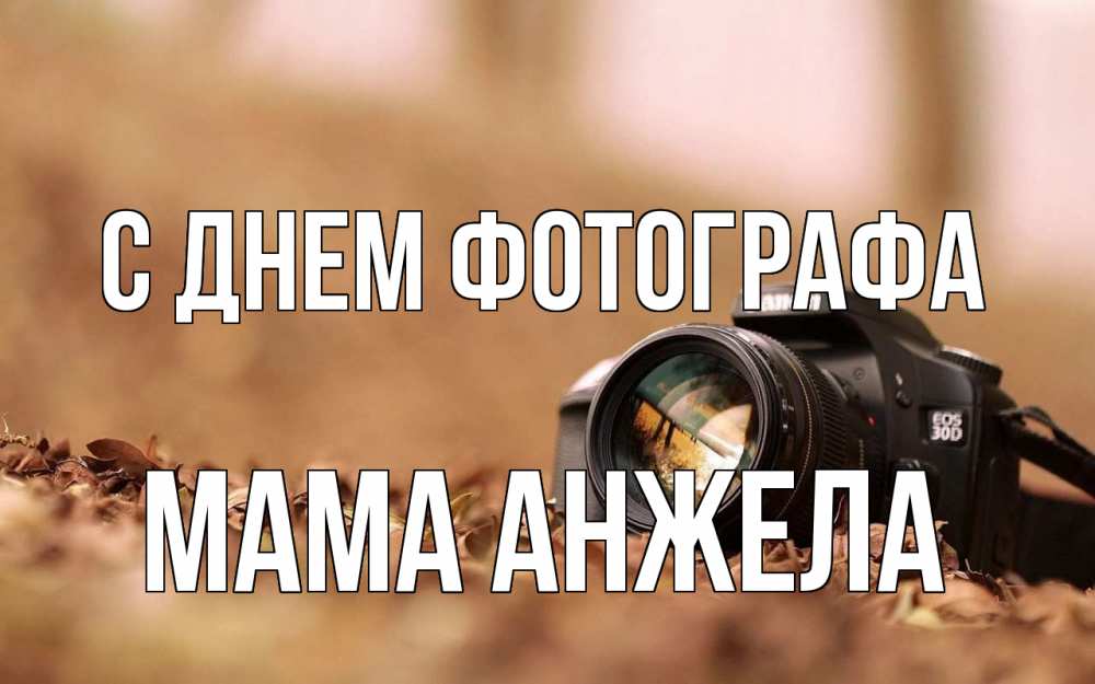 Открытка на каждый день с именем, Мама-Анжела С днем фотографа с днем фотографа Прикольная открытка с пожеланием онлайн скачать бесплатно 