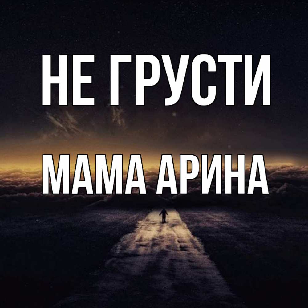 Открытка на каждый день с именем, Мама-Арина Не грусти дорога в никуда Прикольная открытка с пожеланием онлайн скачать бесплатно 