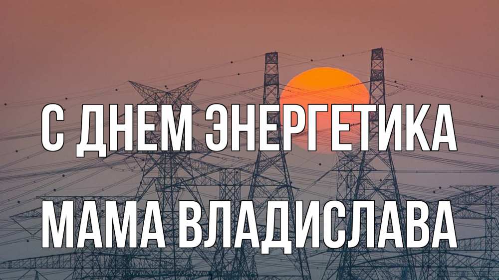 Открытка на каждый день с именем, Мама-Владислава С днем энергетика Закат, энергетика Прикольная открытка с пожеланием онлайн скачать бесплатно 
