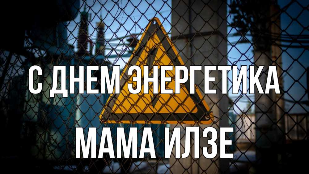 Открытка на каждый день с именем, Мама-Илзе С днем энергетика трансформаторная подстанция Прикольная открытка с пожеланием онлайн скачать бесплатно 