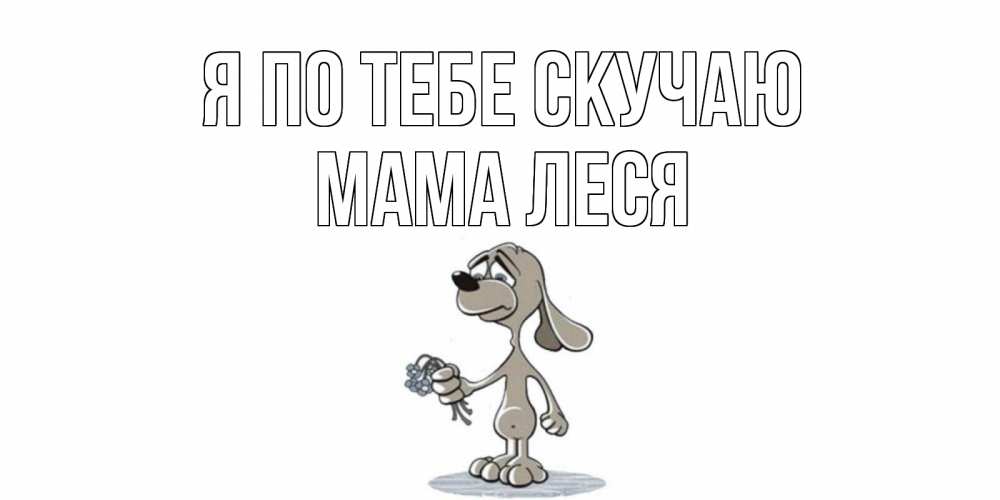 Открытка на каждый день с именем, Мама-Леся Я по тебе скучаю я по тебе скучаю с песиком Прикольная открытка с пожеланием онлайн скачать бесплатно 