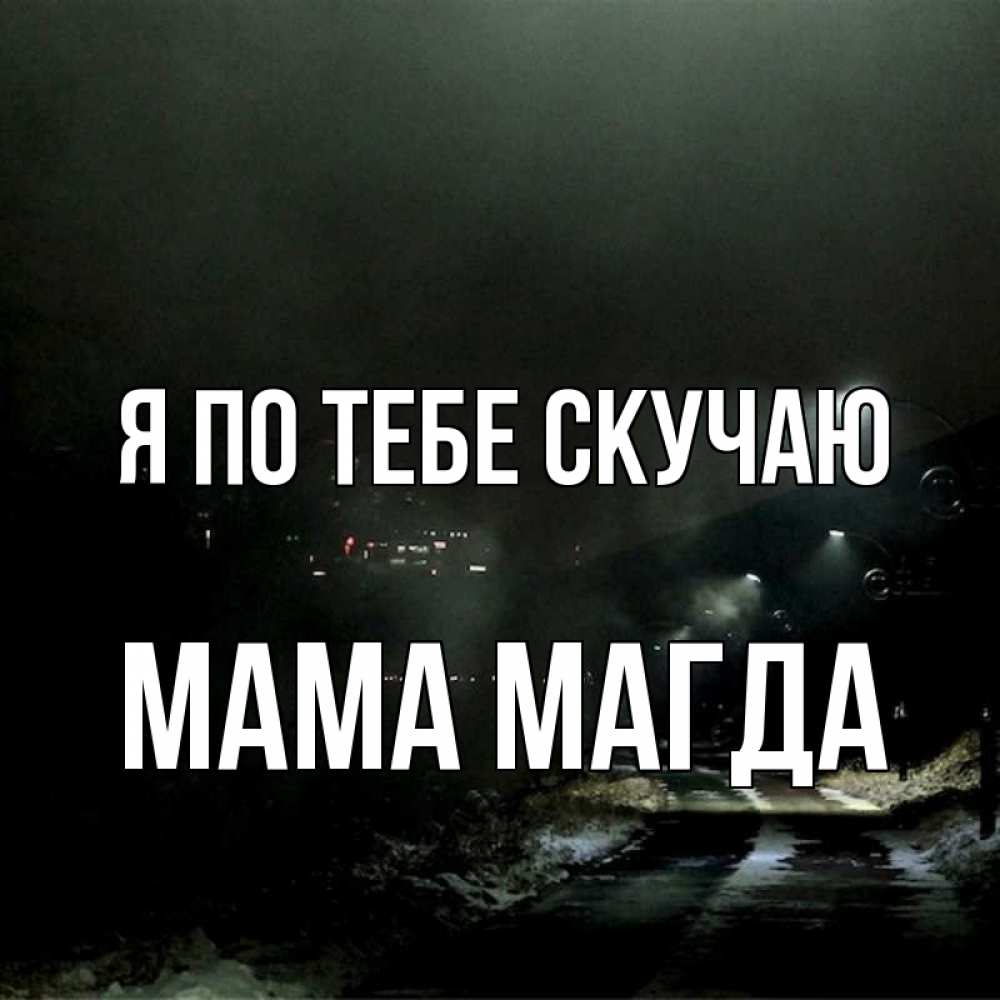 Открытка на каждый день с именем, Мама-Магда Я по тебе скучаю окраина города Прикольная открытка с пожеланием онлайн скачать бесплатно 