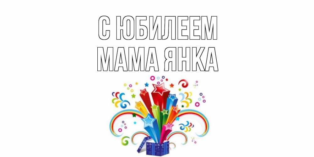 Открытка на каждый день с именем, Мама-Янка С юбилеем Коробка,радуга,звезды Прикольная открытка с пожеланием онлайн скачать бесплатно 