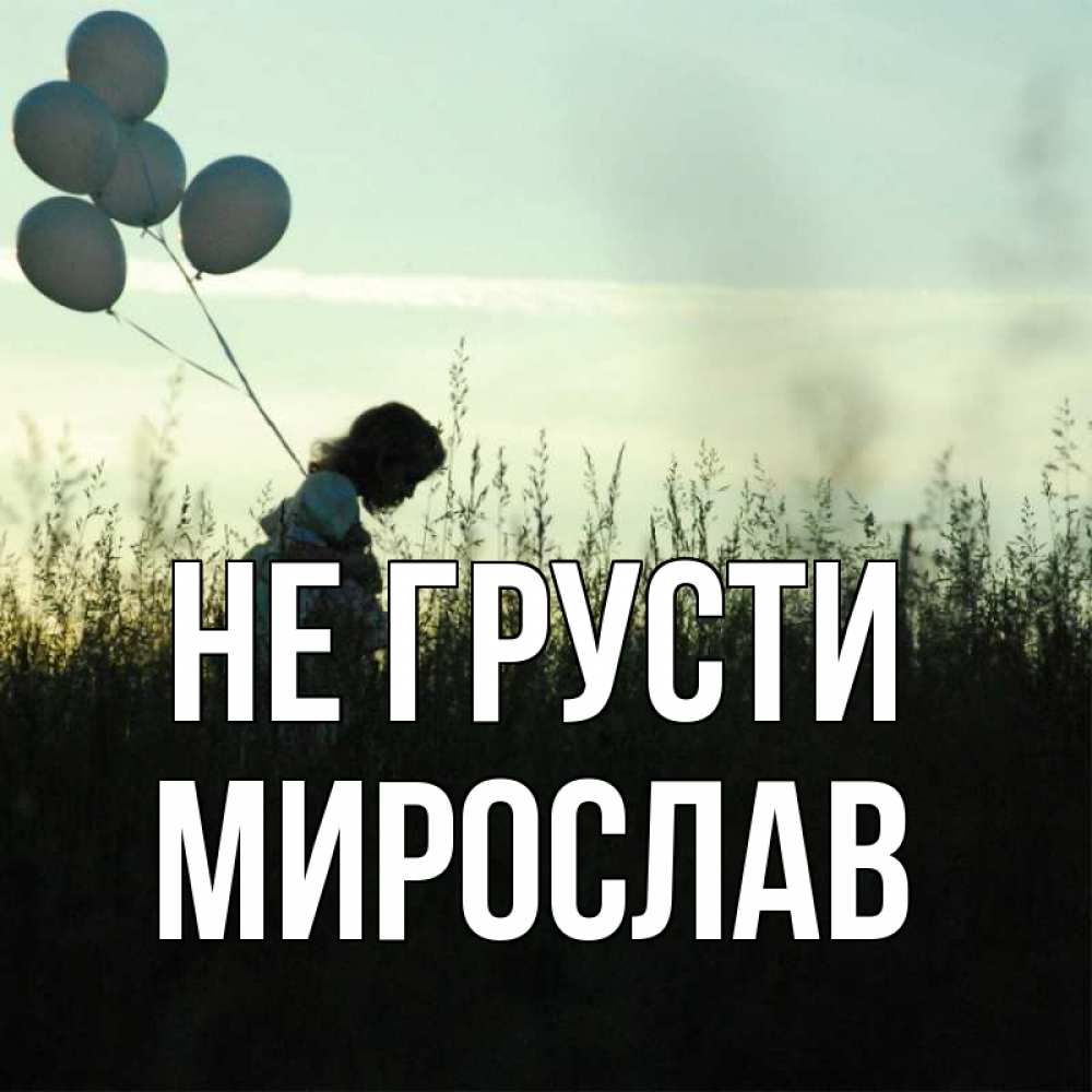 Открытка на каждый день с именем, Мирослав Не грусти ребенок Прикольная открытка с пожеланием онлайн скачать бесплатно 