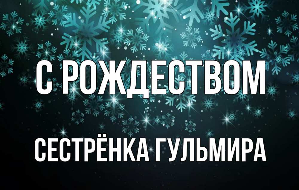 Открытка на каждый день с именем, Сестрёнка-Гульмира С рождеством Снежинки Прикольная открытка с пожеланием онлайн скачать бесплатно 