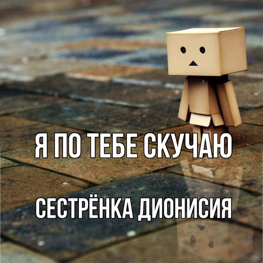 Открытка на каждый день с именем, Сестрёнка-Дионисия Я по тебе скучаю куколка из картона в стиле майнкрафт Прикольная открытка с пожеланием онлайн скачать бесплатно 