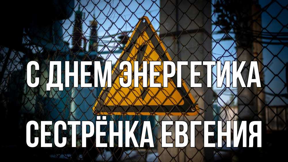 Открытка на каждый день с именем, Сестрёнка-Евгения С днем энергетика трансформаторная подстанция Прикольная открытка с пожеланием онлайн скачать бесплатно 