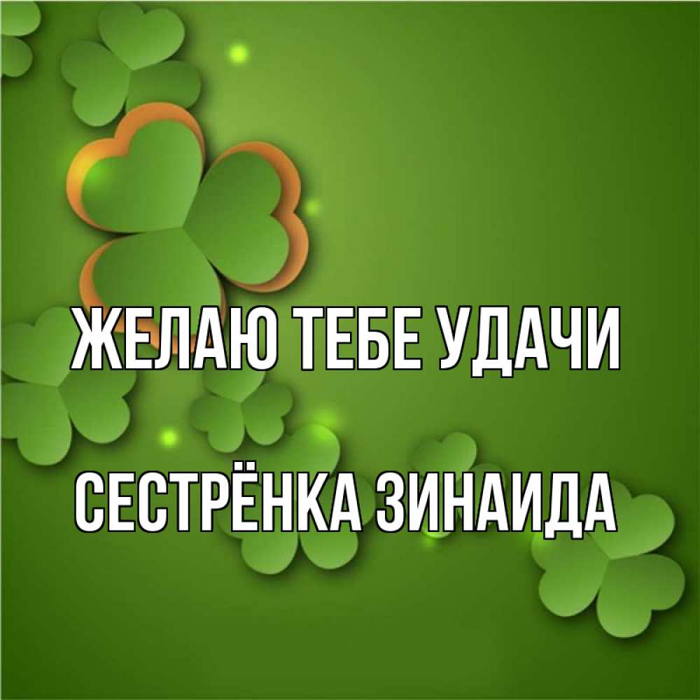 Открытка на каждый день с именем, Сестрёнка-Зинаида Желаю тебе удачи много трехлистных листочков клевера Прикольная открытка с пожеланием онлайн скачать бесплатно 