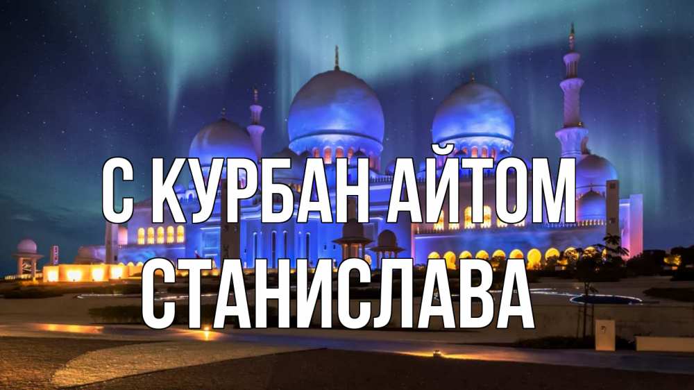 Открытка на каждый день с именем, Станислава С курбан айтом мечеть Прикольная открытка с пожеланием онлайн скачать бесплатно 