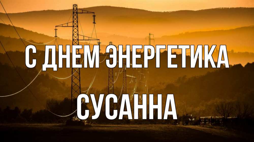 Открытка на каждый день с именем, Сусанна С днем энергетика ЛЭП провода горы закат Прикольная открытка с пожеланием онлайн скачать бесплатно 