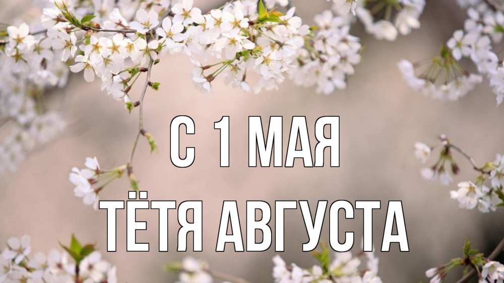 Открытка на каждый день с именем, Тётя-Августа С 1 мая С 1 мая Прикольная открытка с пожеланием онлайн скачать бесплатно 
