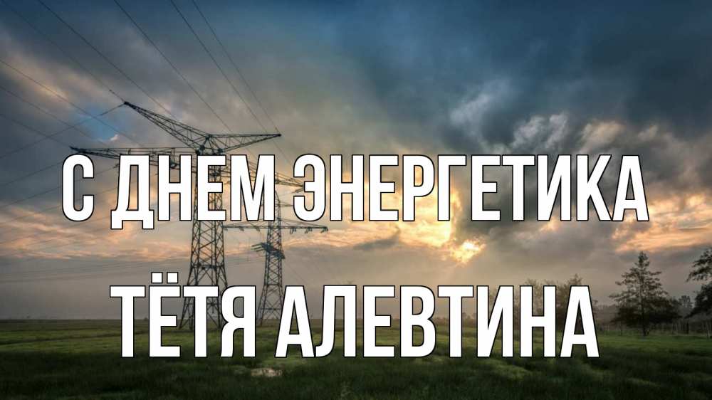 Открытка на каждый день с именем, Тётя-Алевтина С днем энергетика облака столбы линия Прикольная открытка с пожеланием онлайн скачать бесплатно 