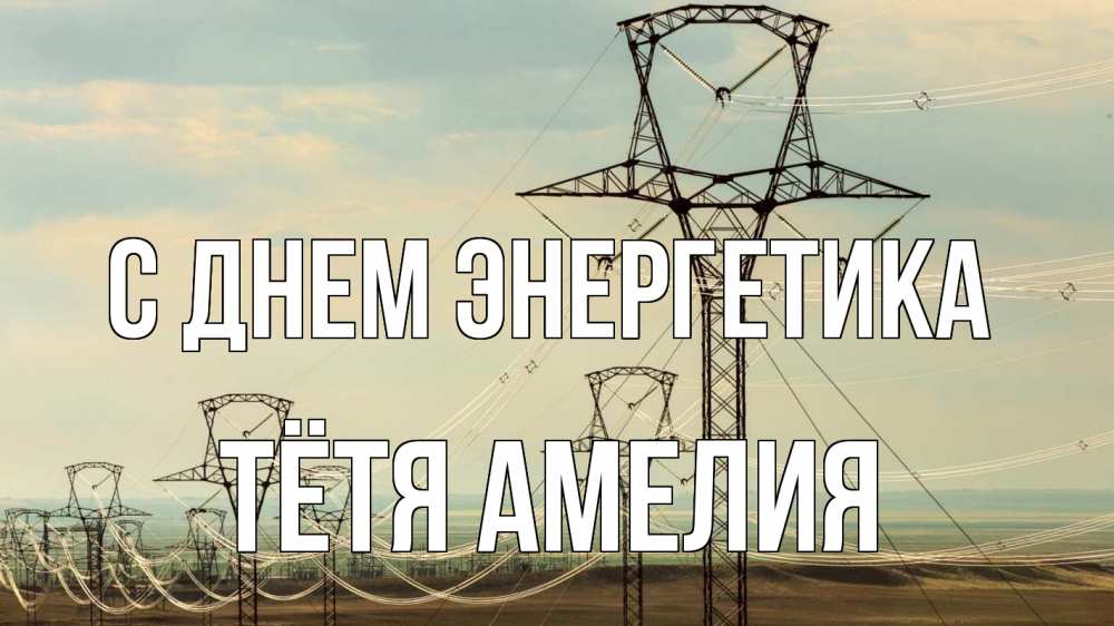 Открытка на каждый день с именем, Тётя-Амелия С днем энергетика провода небо Прикольная открытка с пожеланием онлайн скачать бесплатно 