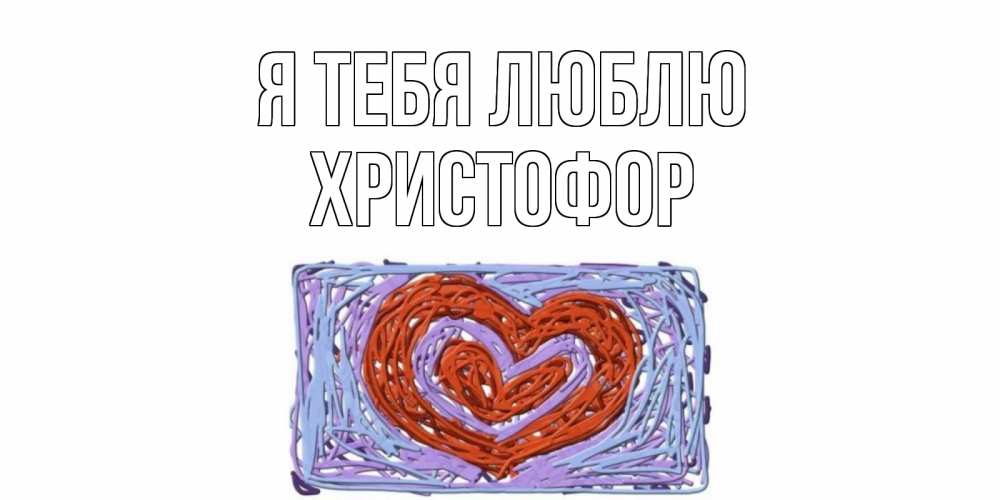 Открытка на каждый день с именем, Христофор Я тебя люблю сердце Прикольная открытка с пожеланием онлайн скачать бесплатно 