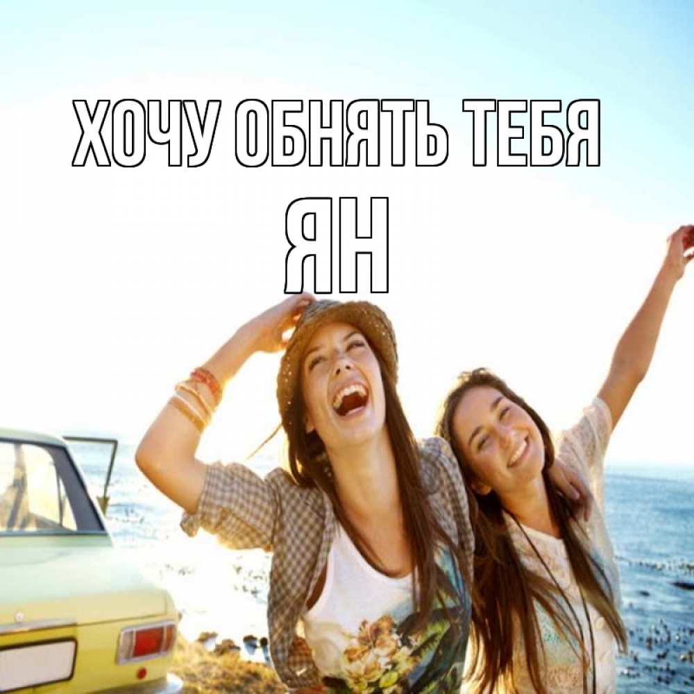 Открытка на каждый день с именем, Ян Хочу обнять тебя веселые девушки Прикольная открытка с пожеланием онлайн скачать бесплатно 