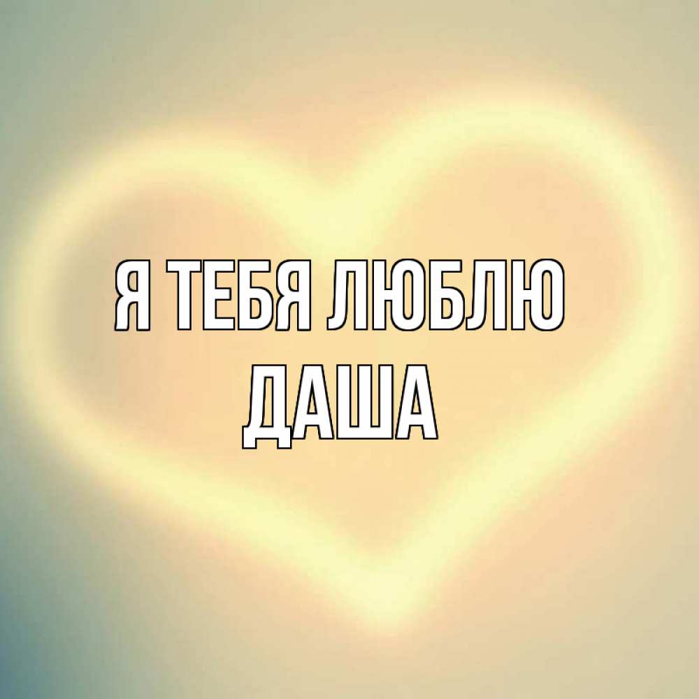 Открытка на каждый день с именем, даша Я тебя люблю сердце Прикольная открытка с пожеланием онлайн скачать бесплатно 