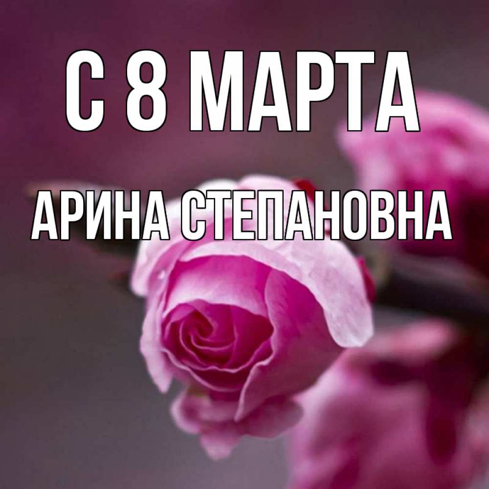 Открытка с именем, Арина Степановна, С 8 марта