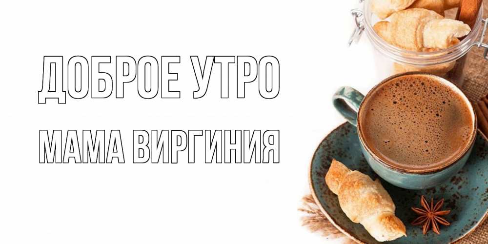 Открытка на каждый день с именем, Мама-Виргиния Доброе утро кофе с пенкой Прикольная открытка с пожеланием онлайн скачать бесплатно 