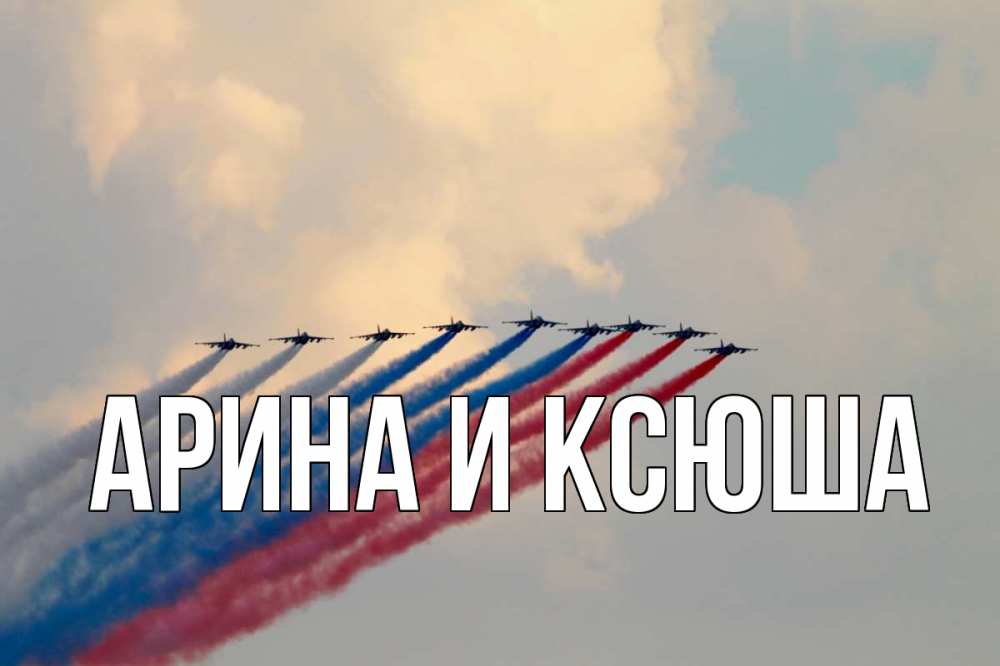 Открытка на каждый день с именем, Арина-и-Ксюша Главная С днем России Прикольная открытка с пожеланием онлайн скачать бесплатно 