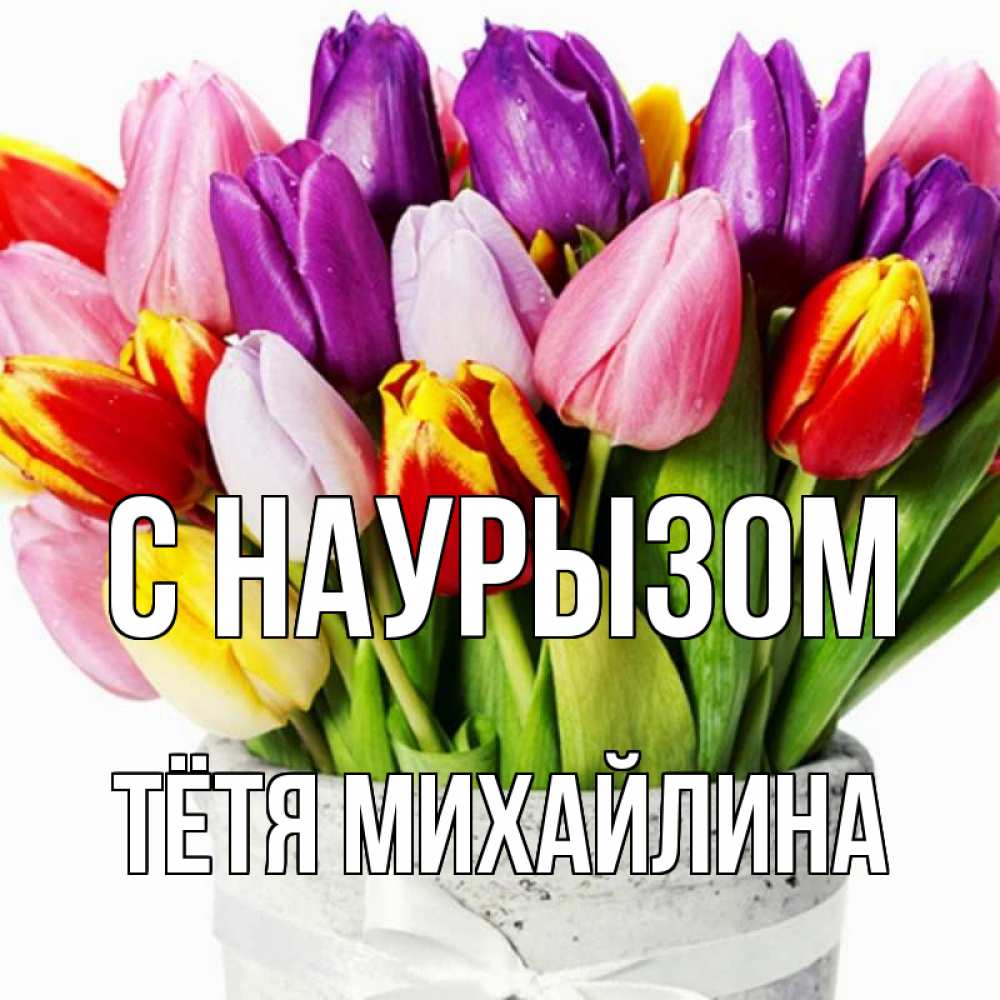 Открытка на каждый день с именем, Тётя-Михайлина С наурызом букет Прикольная открытка с пожеланием онлайн скачать бесплатно 