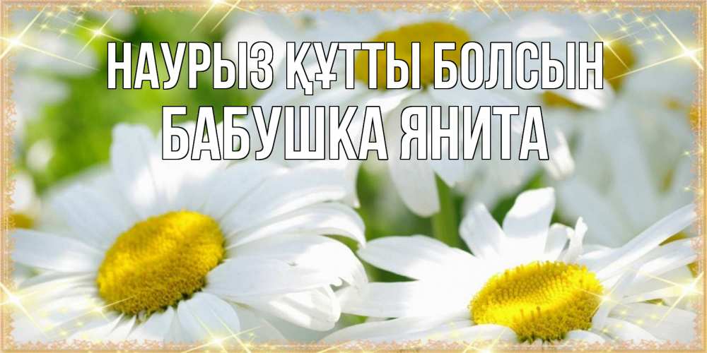 Открытка на каждый день с именем, Бабушка-Янита Наурыз құтты болсын красивые открытки с белыми цветами на наурыз  праздник весны Прикольная открытка с пожеланием онлайн скачать бесплатно 