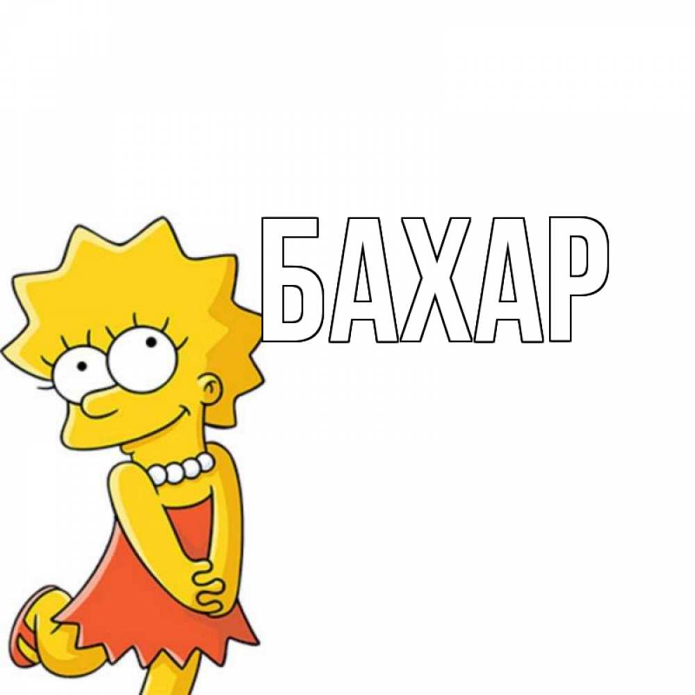 Открытка на каждый день с именем, Бахар Главная Симпсоны младшая Прикольная открытка с пожеланием онлайн скачать бесплатно 