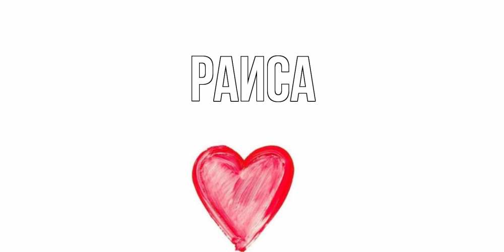 Открытка на каждый день с именем, Раиса Главная сердце нарисованное Прикольная открытка с пожеланием онлайн скачать бесплатно 
