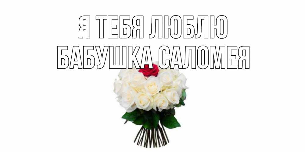 Открытка на каждый день с именем, Бабушка-Саломея Я тебя люблю единственная Прикольная открытка с пожеланием онлайн скачать бесплатно 