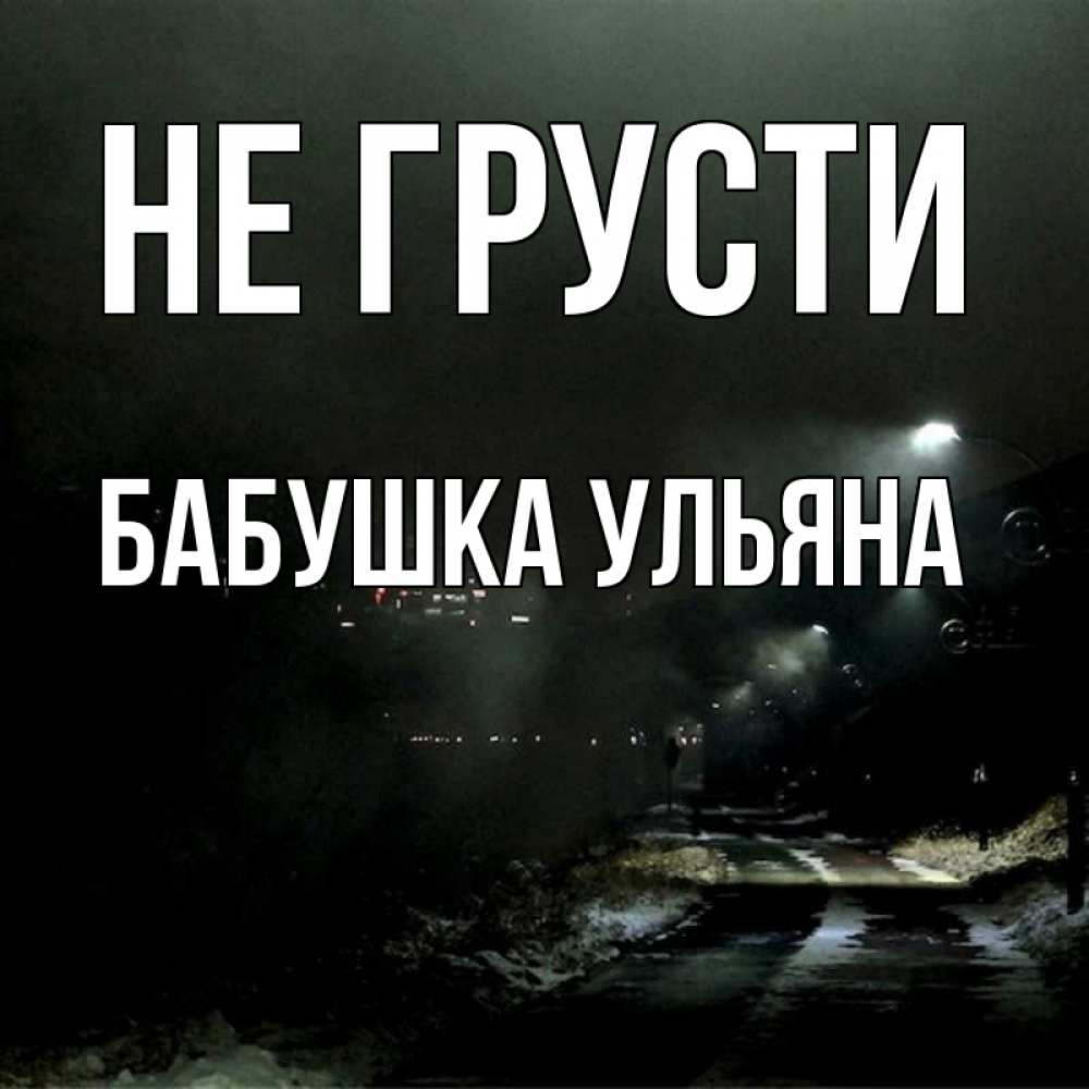 Открытка на каждый день с именем, Бабушка-Ульяна Не грусти фонари Прикольная открытка с пожеланием онлайн скачать бесплатно 