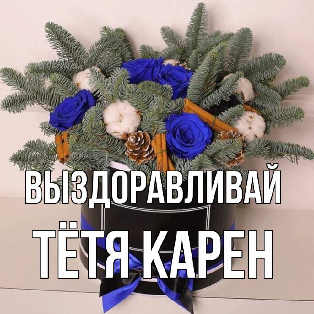 Открытка на каждый день с именем, Тётя-Карен Выздоравливай короче кто то загрузил эти шишки Прикольная открытка с пожеланием онлайн скачать бесплатно 