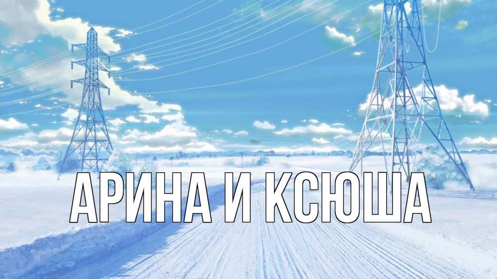 Открытка на каждый день с именем, Арина-и-Ксюша Главная Лэп зима снег Прикольная открытка с пожеланием онлайн скачать бесплатно 