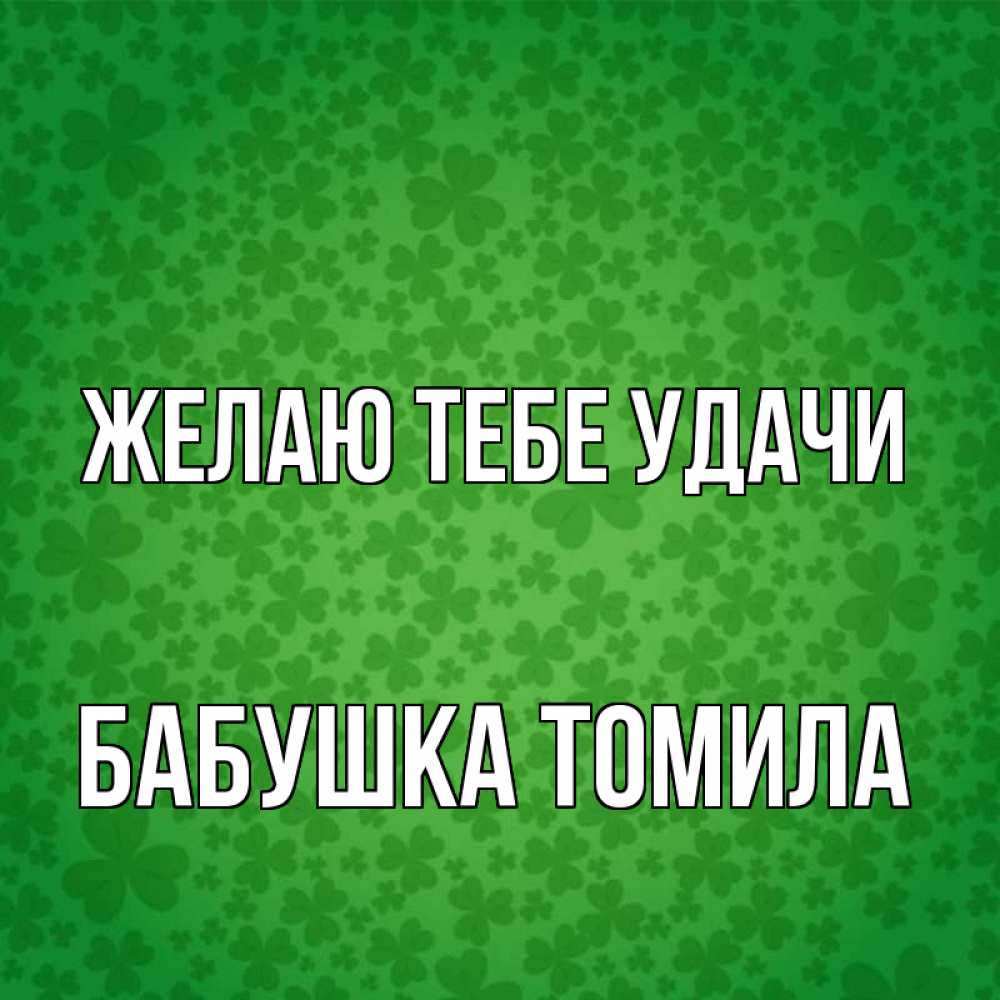 Открытка на каждый день с именем, Бабушка-Томила Желаю тебе удачи много листочков на удачу Прикольная открытка с пожеланием онлайн скачать бесплатно 