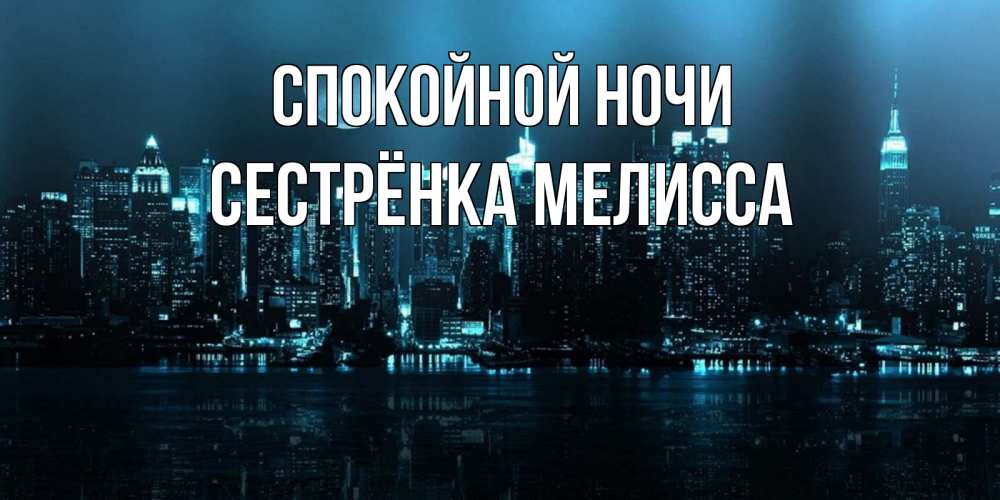 Открытка на каждый день с именем, Сестрёнка-Мелисса Спокойной ночи городской пейзаж Прикольная открытка с пожеланием онлайн скачать бесплатно 