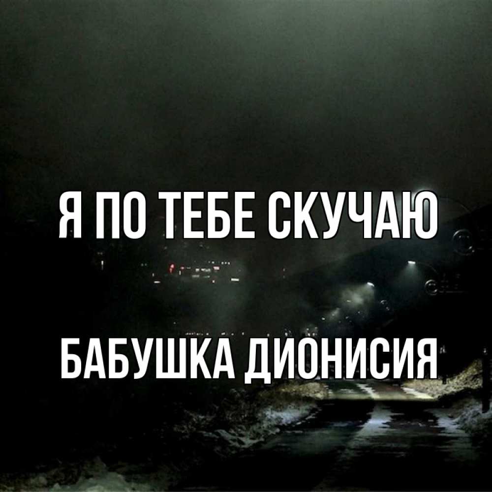 Открытка на каждый день с именем, Бабушка-Дионисия Я по тебе скучаю окраина города Прикольная открытка с пожеланием онлайн скачать бесплатно 