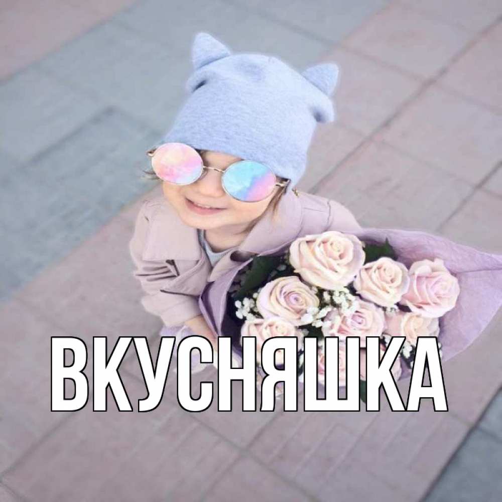Открытка на каждый день с именем, Вкусняшка Главная букет роз и ребенок Прикольная открытка с пожеланием онлайн скачать бесплатно 