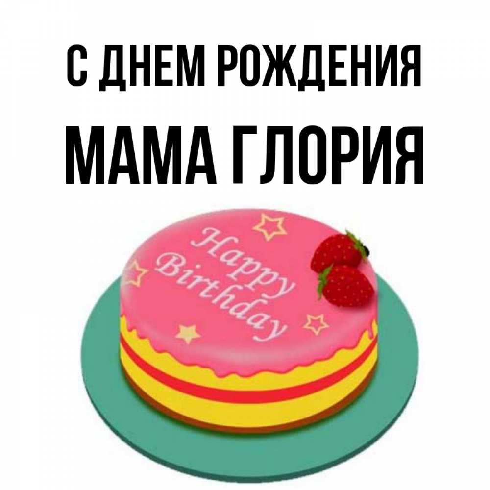 Открытка на каждый день с именем, Мама-Глория С днем рождения торт, клубника, днюха Прикольная открытка с пожеланием онлайн скачать бесплатно 
