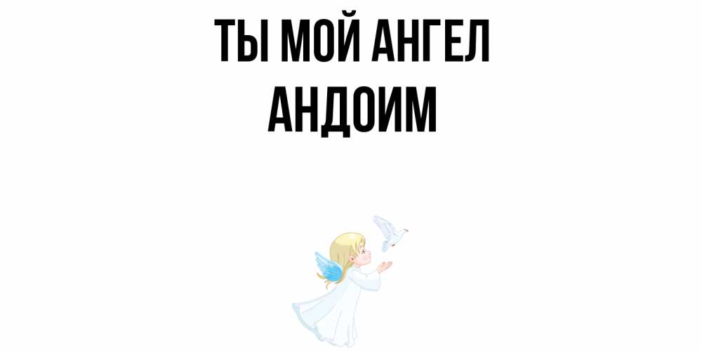 Открытка на каждый день с именем, Андоим Ты мой ангел ангел, голубь Прикольная открытка с пожеланием онлайн скачать бесплатно 