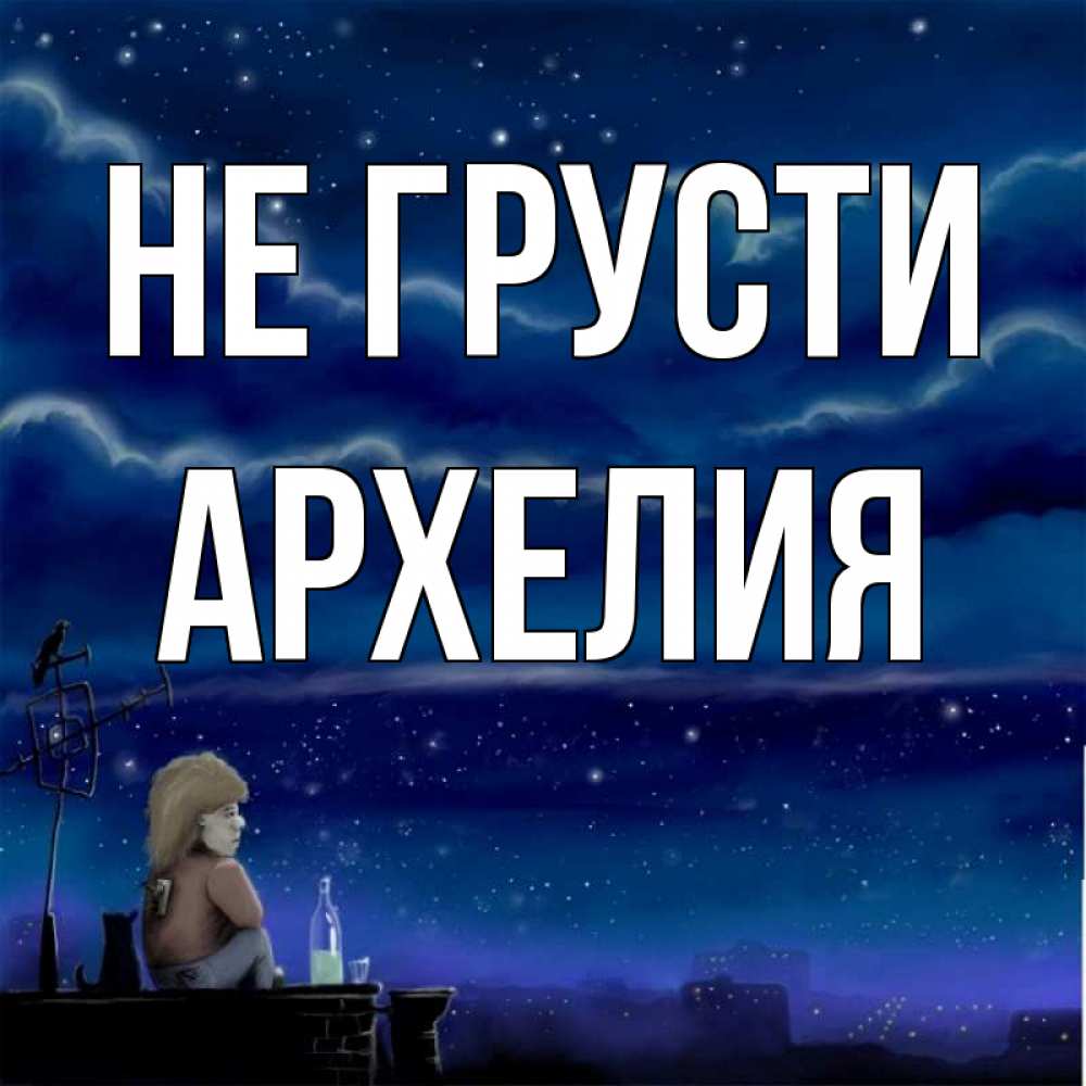 Открытка на каждый день с именем, Архелия Не грусти город с крыши Прикольная открытка с пожеланием онлайн скачать бесплатно 