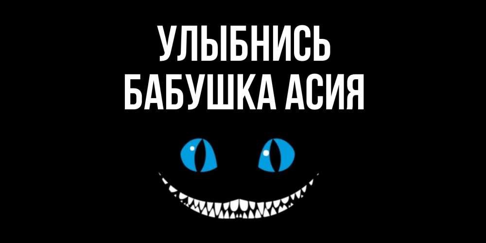 Открытка на каждый день с именем, Бабушка-Асия Улыбнись кот улыбается Прикольная открытка с пожеланием онлайн скачать бесплатно 