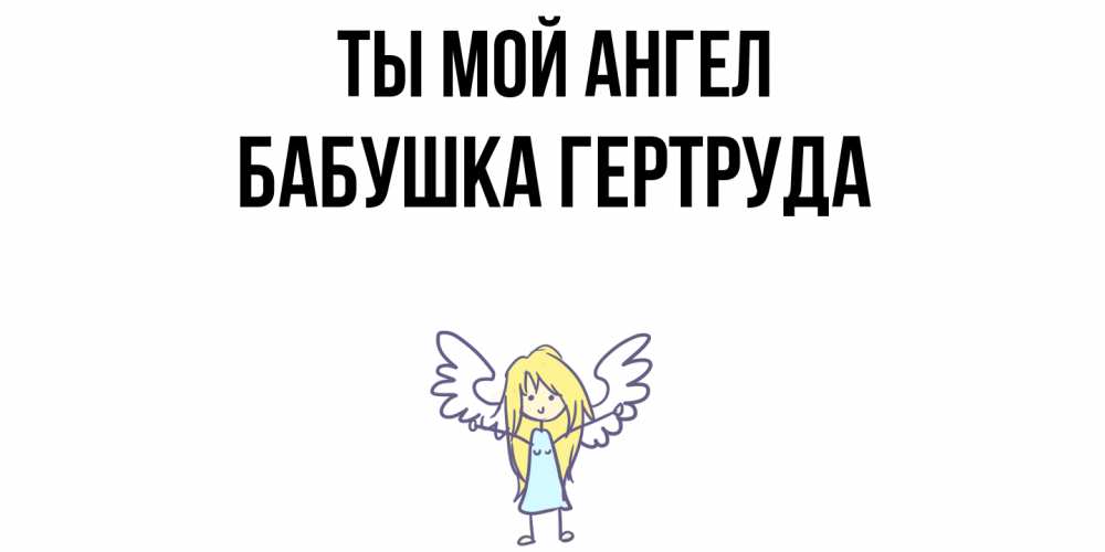 Открытка на каждый день с именем, Бабушка-Гертруда Ты мой ангел ангел Прикольная открытка с пожеланием онлайн скачать бесплатно 