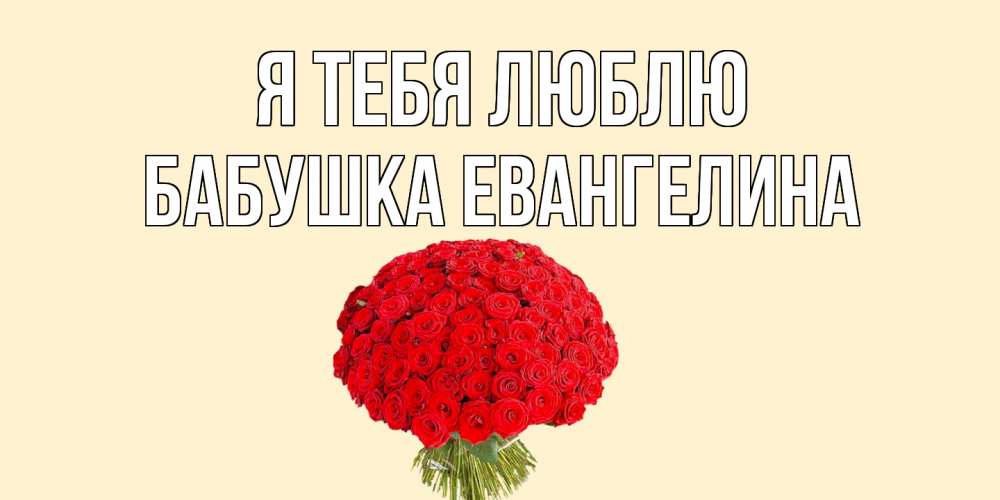 Открытка на каждый день с именем, Бабушка-Евангелина Я тебя люблю розы Прикольная открытка с пожеланием онлайн скачать бесплатно 