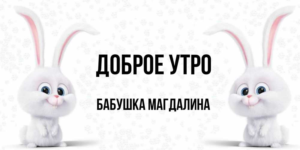 Открытка на каждый день с именем, Бабушка-Магдалина Доброе утро кролики с длинными ушками Прикольная открытка с пожеланием онлайн скачать бесплатно 