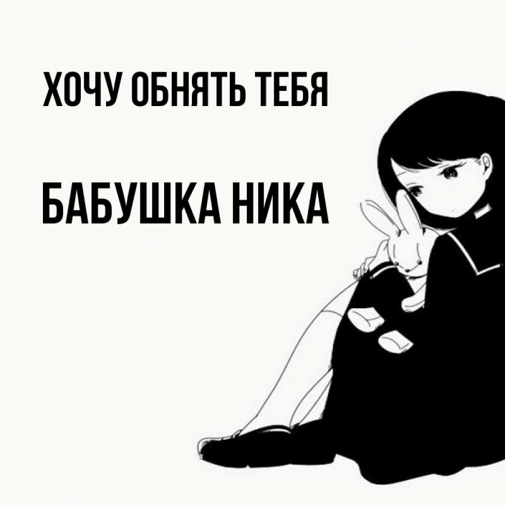 Открытка на каждый день с именем, Бабушка-Ника Хочу обнять тебя чернобелая картнка Прикольная открытка с пожеланием онлайн скачать бесплатно 