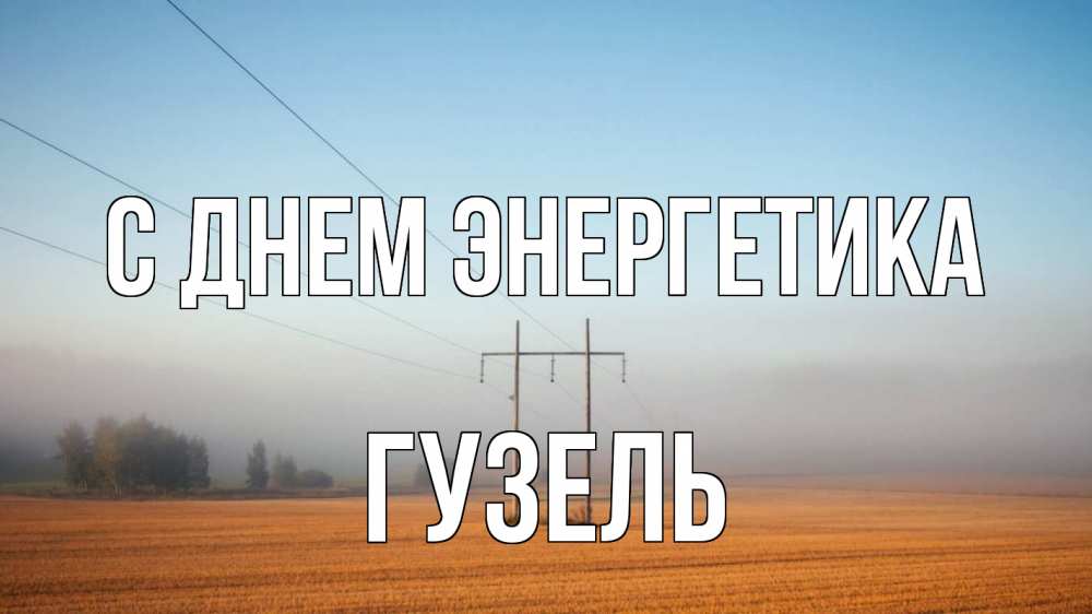 Открытка на каждый день с именем, Гузель С днем энергетика ЛЭП столбы Прикольная открытка с пожеланием онлайн скачать бесплатно 
